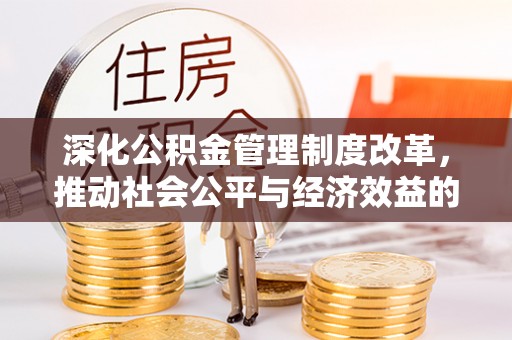 巩义深化公积金管理制度改革，推动社会公平与经济效益的双赢