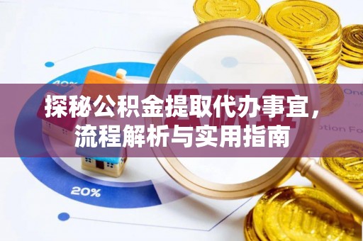 巩义探秘公积金提取代办事宜，流程解析与实用指南
