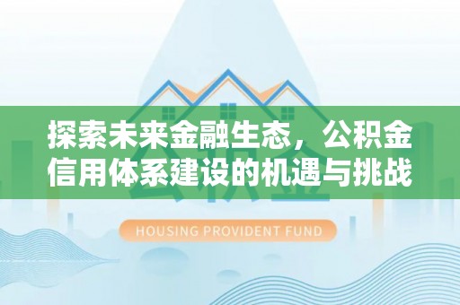 巩义探索未来金融生态，公积金信用体系建设的机遇与挑战