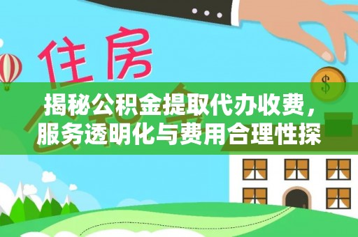 巩义揭秘公积金提取代办收费，服务透明化与费用合理性探讨