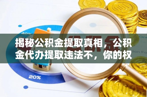 巩义揭秘公积金提取真相，公积金代办提取违法不，你的权益如何保障？