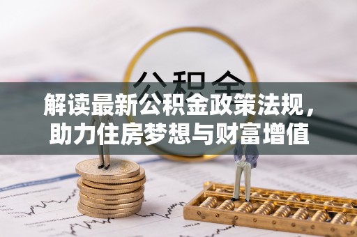 巩义解读最新公积金政策法规，助力住房梦想与财富增值