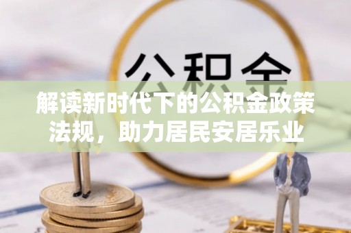 巩义解读新时代下的公积金政策法规，助力居民安居乐业