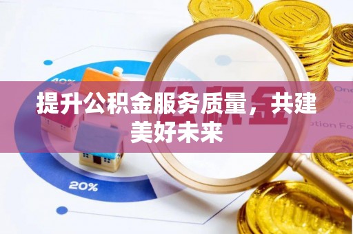 巩义提升公积金服务质量，共建美好未来
