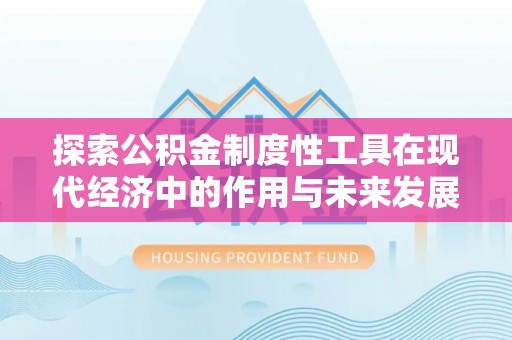 巩义探索公积金制度性工具在现代经济中的作用与未来发展