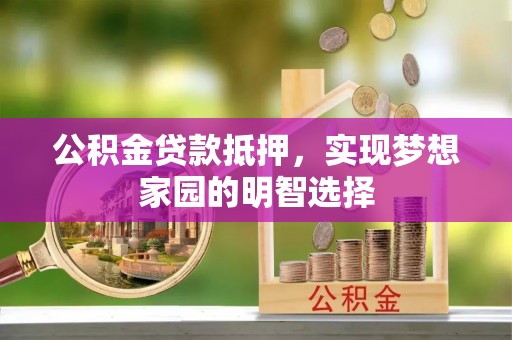巩义公积金贷款抵押，实现梦想家园的明智选择