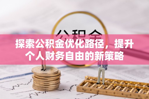 巩义探索公积金优化路径，提升个人财务自由的新策略