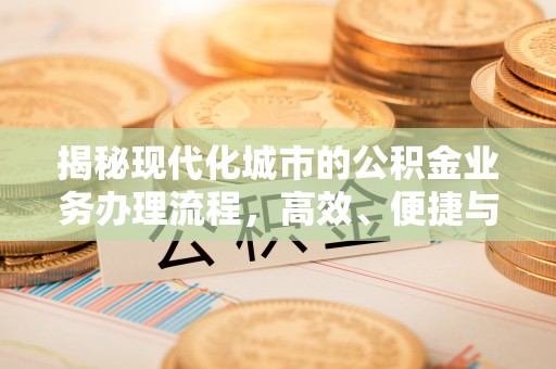 巩义揭秘现代化城市的公积金业务办理流程，高效、便捷与未来趋势