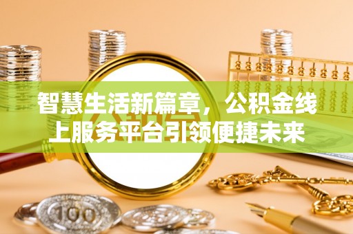 巩义智慧生活新篇章，公积金线上服务平台引领便捷未来