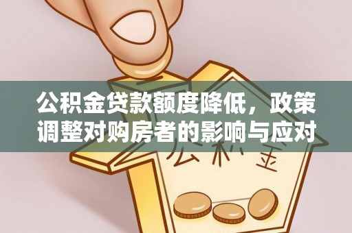 巩义公积金贷款额度降低，政策调整对购房者的影响与应对策略