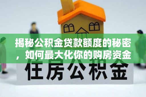 巩义揭秘公积金贷款额度的秘密，如何最大化你的购房资金？