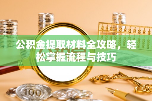 巩义公积金提取材料全攻略，轻松掌握流程与技巧