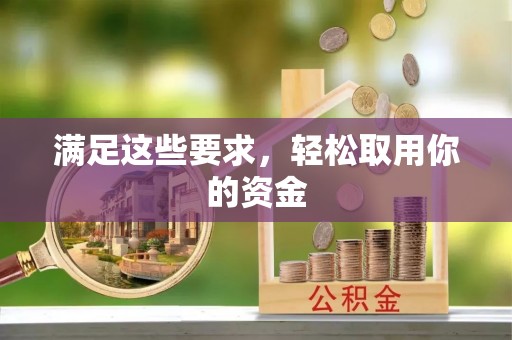巩义满足这些要求，轻松取用你的资金