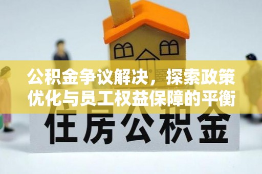 巩义公积金争议解决，探索政策优化与员工权益保障的平衡点