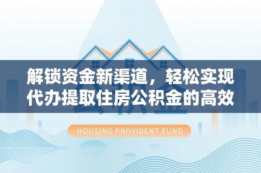 巩义解锁资金新渠道，轻松实现代办提取住房公积金的高效攻略