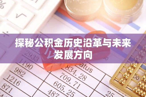 巩义探秘公积金历史沿革与未来发展方向