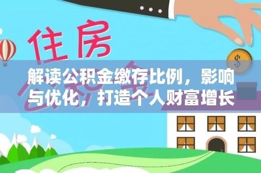 巩义解读公积金缴存比例，影响与优化，打造个人财富增长新引擎