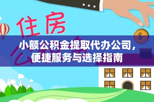 巩义小额公积金提取代办公司，便捷服务与选择指南