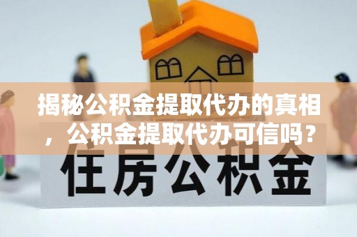 巩义揭秘公积金提取代办的真相，公积金提取代办可信吗？