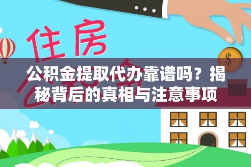 巩义公积金提取代办靠谱吗？揭秘背后的真相与注意事项