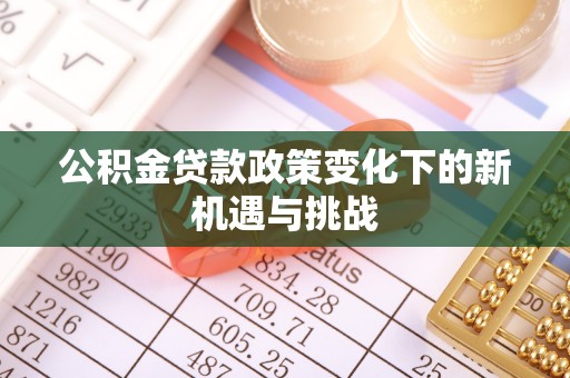 巩义公积金贷款政策变化下的新机遇与挑战