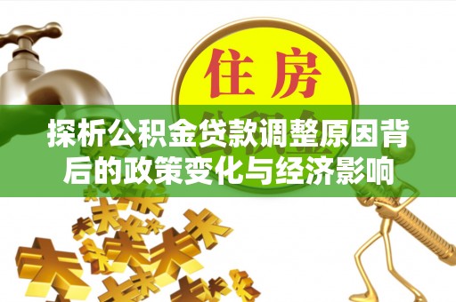 巩义探析公积金贷款调整原因背后的政策变化与经济影响