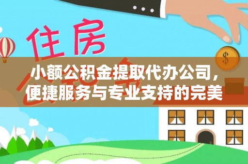巩义小额公积金提取代办公司，便捷服务与专业支持的完美结合