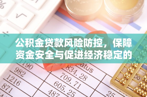 巩义公积金贷款风险防控，保障资金安全与促进经济稳定的关键策略