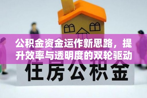 巩义公积金资金运作新思路，提升效率与透明度的双轮驱动