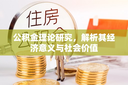 巩义公积金理论研究，解析其经济意义与社会价值