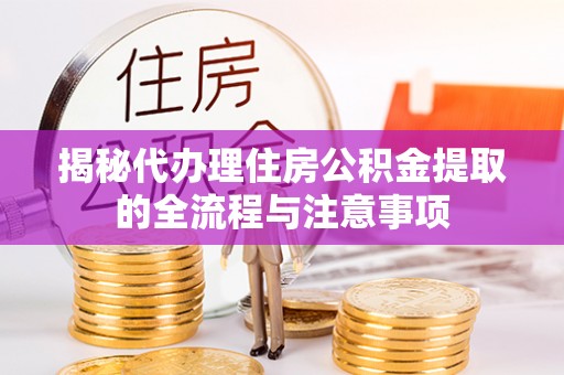 巩义揭秘代办理住房公积金提取的全流程与注意事项