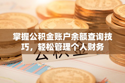巩义掌握公积金账户余额查询技巧，轻松管理个人财务