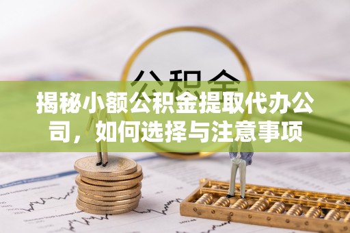 巩义揭秘小额公积金提取代办公司，如何选择与注意事项