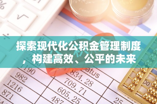 巩义探索现代化公积金管理制度，构建高效、公平的未来