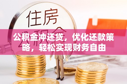 巩义公积金冲还贷，优化还款策略，轻松实现财务自由