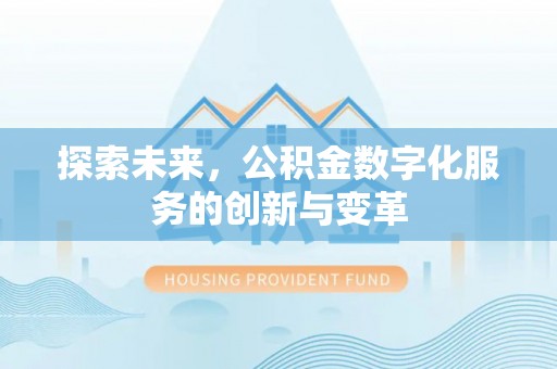 巩义探索未来，公积金数字化服务的创新与变革