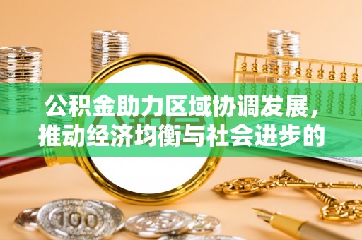 巩义公积金助力区域协调发展，推动经济均衡与社会进步的桥梁