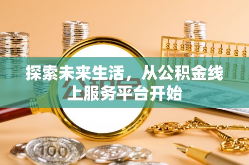 巩义探索未来生活，从公积金线上服务平台开始