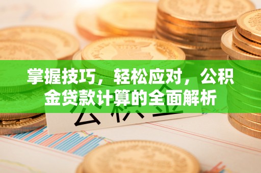 巩义掌握技巧，轻松应对，公积金贷款计算的全面解析