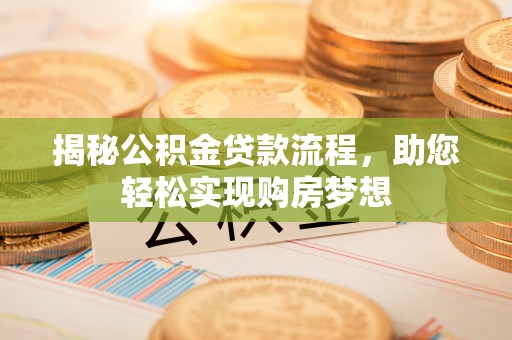 巩义揭秘公积金贷款流程，助您轻松实现购房梦想