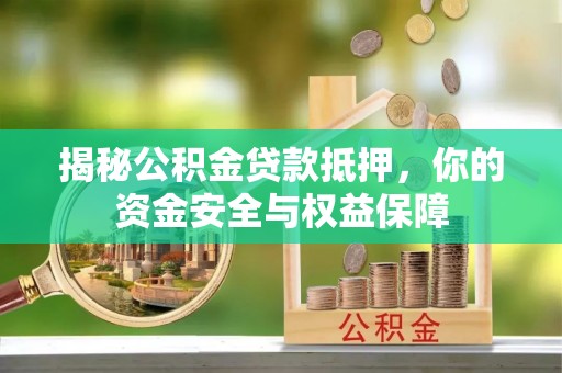 巩义揭秘公积金贷款抵押，你的资金安全与权益保障