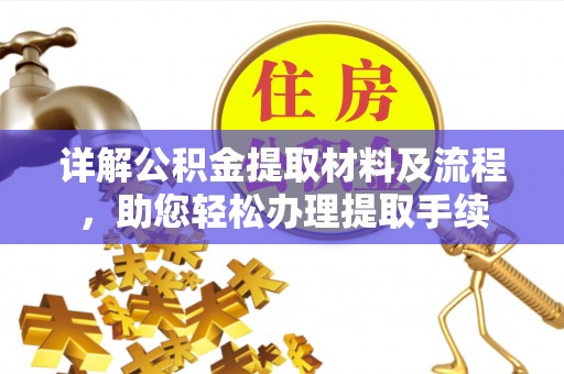 巩义详解公积金提取材料及流程，助您轻松办理提取手续