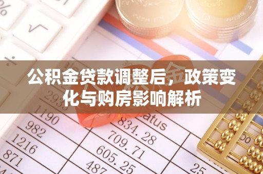 巩义公积金贷款调整后，政策变化与购房影响解析