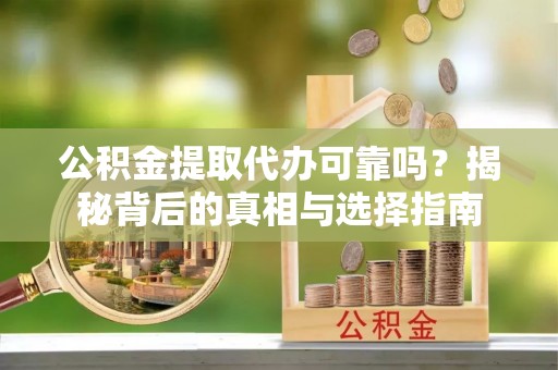 巩义公积金提取代办可靠吗？揭秘背后的真相与选择指南