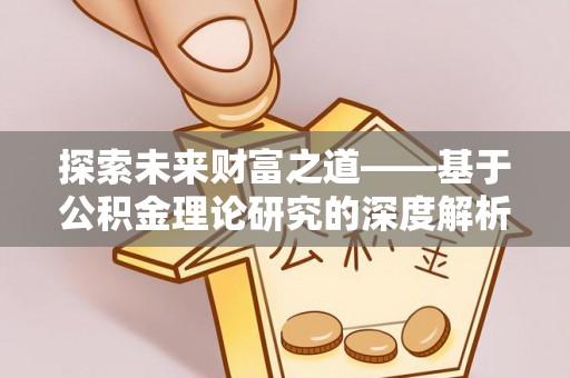 巩义探索未来财富之道——基于公积金理论研究的深度解析