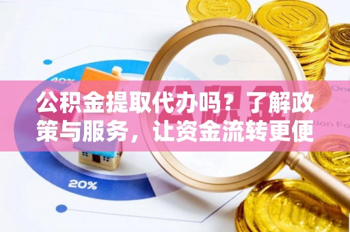 巩义公积金提取代办吗？了解政策与服务，让资金流转更便捷