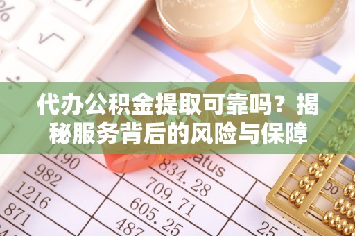 巩义代办公积金提取可靠吗？揭秘服务背后的风险与保障