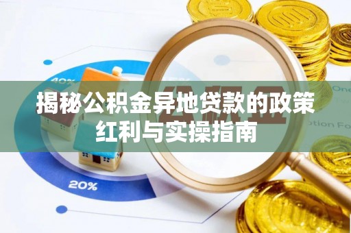 巩义揭秘公积金异地贷款的政策红利与实操指南
