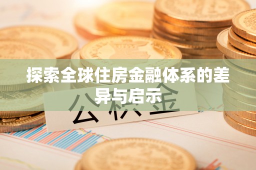 巩义探索全球住房金融体系的差异与启示