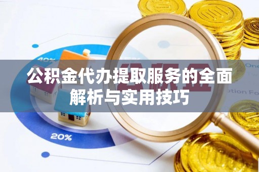 巩义公积金代办提取服务的全面解析与实用技巧